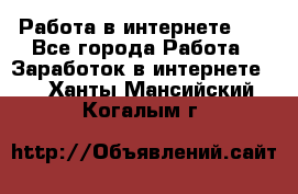   Работа в интернете!!! - Все города Работа » Заработок в интернете   . Ханты-Мансийский,Когалым г.